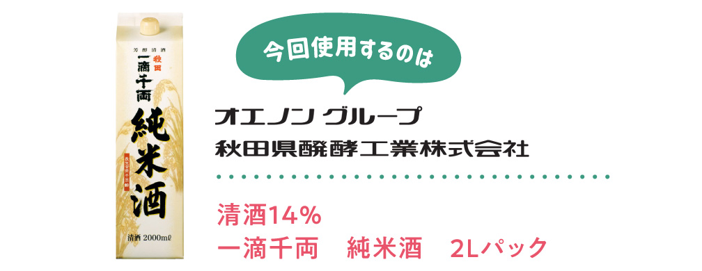 今回使用するのは【秋田県醗酵工業株式会社】清酒１４％　一滴千両　純米酒　２Lパック